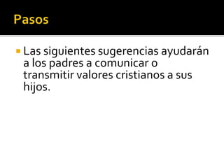  Las siguientes sugerencias ayudarán
     a los padres a comunicar o
     transmitir valores cristianos a sus
     hijos.




(787) 890-0118
www.iglesiabiblicabaustista.o
rg
 