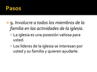     9. Involucre a todos los miembros de la
     familia en las actividades de la iglesia.
      La iglesia es una posesión valiosa para
       usted.
      Los líderes de la iglesia se interesan por
       usted y su familia y quieren ayudarle.


(787) 890-0118
www.iglesiabiblicabaustista.o
rg
 