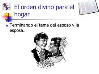 El orden divino para el
      hogar
   Terminando el tema del esposo y la
    esposa…
 