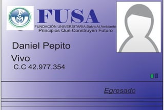FUSA FUNDACIÓN UNIVERSITARIA Salva Al Ambiante 
Principios Que Construyen Futuro 
Daniel Pepito 
Vivo 
C.C 42.977.354 
Egresado 
