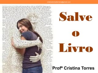 cristinatorresferreira@gmail.com
Profª Cristina Torres
Salve
o
Livro
 