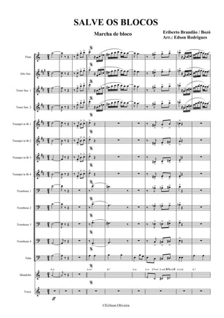 &
&
&
&
&
&
&
&
?
?
?
?
?
&
&
###
##
##
##
##
##
##
42
42
4
2
42
42
4
2
4
2
4
2
4
2
42
4
2
42
42
4
2
4
2
Flute
Alto Sax.
Tenor Sax. 1
Tenor Sax. 2
Trumpet in Bb 1
Trumpet in Bb 2
Trumpet in Bb 3
Trumpet in Bb 4
Trombone 1
Trombone 2
Trombone 3
Trombone 4
Tuba
Mandolin
Voice
ƒ
˙
˙
˙
˙
˙
˙
˙
˙
˙
˙
˙
˙
˙
‹
A m
∑
J
œ
‰ Œ
J
œ ‰ Œ
J
œ ‰ Œ
J
œ ‰ Œ
J
œ ‰ Œ
J
œ ‰ Œ
j
œ ‰ Œ
J
œ ‰ Œ
J
œ
‰ Œ
J
œ
‰ Œ
J
œ ‰ Œ
j
œ ‰ Œ
J
œ ‰ Œ
j
‹ ‰ Œ
∑
‰ J
œ> œ> œ>
‰ J
œ> œ> œ>
‰ J
œ> œ> œ>
‰ J
œ> œ> œ>
‰ j
œ
>
œ
> œ>
‰ j
œ
>
œ
> œ>
‰ j
œ
>
œ
> œ>
‰ j
œ
>
œ
> œ>
∑
∑
∑
∑
∑
∑
∑
%œ>
≈œ œ œb
%
œ>
≈œ œ œn
%œ>
≈œ œ œn
%œ>
≈œ œ œn
%
œ>
Œ
%
œ>
Œ
%
œ>
Œ
%
œ>
Œ
%
‰
.œ>
%
‰
.œ>
%
‰ .œ>
%
‰ .œ
>
%
œ œ
%
A m7
%
∑
œ# œ œ œ œ œ œ
œ# œ œ œ œ œ œ
œ# œ œ œ œ œ œ
œ# œ œ œ œ œ œ
∑
∑
∑
∑
.œ#
‰
.œ
‰
.œ# ‰
.œ ‰
œ œ
B7
∑
J
œ .œ
J
œ .œ
J
œ .œ
J
œ .œ
∑
∑
∑
∑
∑
∑
∑
∑
œ œ œ
E m
∑
‰ J
œ#> œ> œ>
‰ J
œ#> œ> œ>
‰ J
œ#> œ> œ>
‰ J
œ#> œ> œ>
‰ j
œ#
>
œ
>
œ
>
‰ j
œ#
>
œ
>
œ#
>
‰ j
œ#
>
œ>
œ#
>
‰ j
œ#
>
œ
> œ
>
‰ J
œb> œn> œ#>
‰ J
œb> œn> œ>
‰ J
œb> œn> œ#>
‰ j
œ
>
œ#
>
œ#
>
œ œ œ# œ#
‹ ‹ ‹# ‹#
E m Ebm/C E m/C#F#m/D#
∑
œb>
≈œ œb œ#
œn>
≈œ œn œ#
œn>
≈œ œn œ#
œn>
≈œ œn œ#
œn>
Œ
œ
>
Œ
œ
>
Œ
œ
>
Œ
œ>
Œ
œb>
Œ
œ>
Œ
œ>
Œ
œœ
G m/E
∑
œœœ œb œœœ
œœœ œn œœœ
œœœ œn œœœ
œœœ œn œœœ
∑
∑
∑
∑
∑
∑
∑
∑
œ œ
A7
∑
SALVE OS BLOCOS
Marcha de bloco Eriberto Brandão / Bozó
Arr.: Edson Rodrigues
©Erilson Oliveira
 