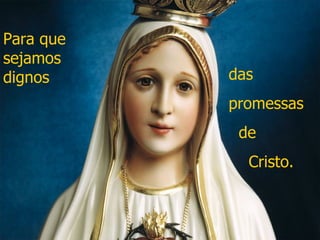 Para que sejamos dignos das  promessas de Cristo. 