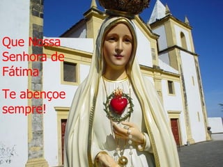 Que Nossa Senhora de Fátima Te abençoe sempre! 