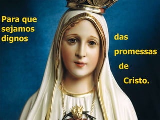 Para que sejamos dignos das  promessas de Cristo. 