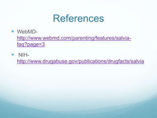 References
 WebMD-
http://www.webmd.com/parenting/features/salvia-
faq?page=3
 NIH-
http://www.drugabuse.gov/publications/drugfacts/salvia
 