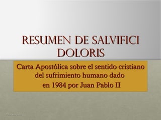 Resumen de Salvifici
doloris
Carta Apostólica sobre el sentido cristiano
del sufrimiento humano dado
en 1984 por Juan Pablo II

Pilar Sánchez

 