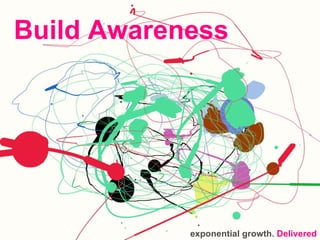 Build Awareness exponential growth.  Delivered 
