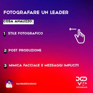 danieledegiorgio
Stile FOTOGRAfico
1
Post produzione
2
mimica facciale e messaggi impliciti
3
Fotografare un leader
cosa a...