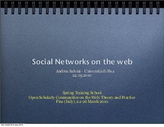Social Networks on the web
Andrea Salvini - Università di Pisa
24.03.2010
Spring Training School
Open Scholarly Communities on the Web: Theory and Practice
Pisa (Italy), 22-26 March 2010
mercoledì 24 marzo 2010
 