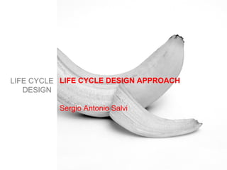 LIFE CYCLE DESIGN APPROACH
Sergio Antonio Salvi
LIFE CYCLE
DESIGN
 