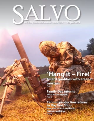 SALVOU.S. Army Watervliet Arsenal – Since 1813	 August 2019
‘Hang it – Fire!’
Guard qualifies with arsenal
mortars
Page 4
Family Day returns
What to do, expect
Page 3
Cannon production returns
to‘Big Gun Shop’
New machines installed in
historic building
Page 8
 