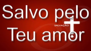Salvo pelo
Teu amor