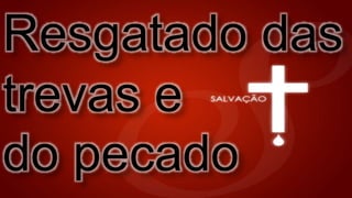 Resgatado das
trevas e
do pecado