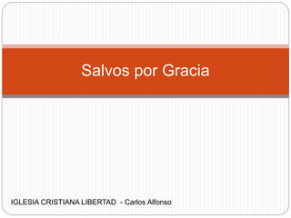 Salvos por Gracia
IGLESIA CRISTIANA LIBERTAD - Carlos Alfonso
 