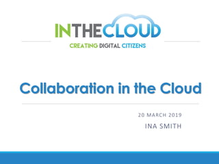 Collaboration in the Cloud
20 MARCH 2019
INA SMITH
 