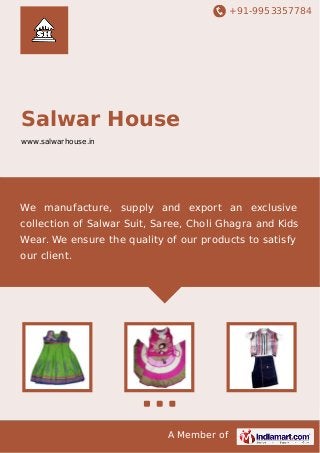 +91-9953357784

Salwar House
www.salwarhouse.in

We manufacture, supply and export an exclusive
collection of Salwar Suit, Saree, Choli Ghagra and Kids
Wear. We ensure the quality of our products to satisfy
our client.

A Member of

 