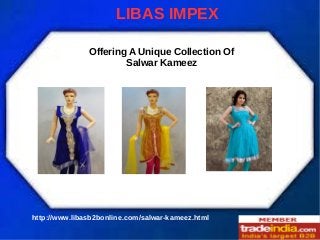 LIBAS IMPEX
Offering A Unique Collection Of
Salwar Kameez

http://www.libasb2bonline.com/salwar-kameez.html

 