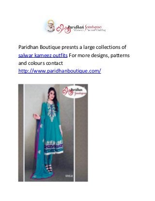 Paridhan Boutique presnts a large collections of
salwar kameez outfits For more designs, patterns
and colours contact
http://www.paridhanboutique.com/
 
