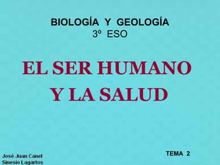BIOLOGÍA Y GEOLOGÍA
         3º ESO


EL SER HUMANO
   Y LA SALUD

                    TEMA 2
 