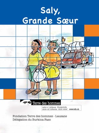 Saly,
      Grande Sœur




Fondation Terre des hommes - Lausane
Délégation du Burkina Faso
 