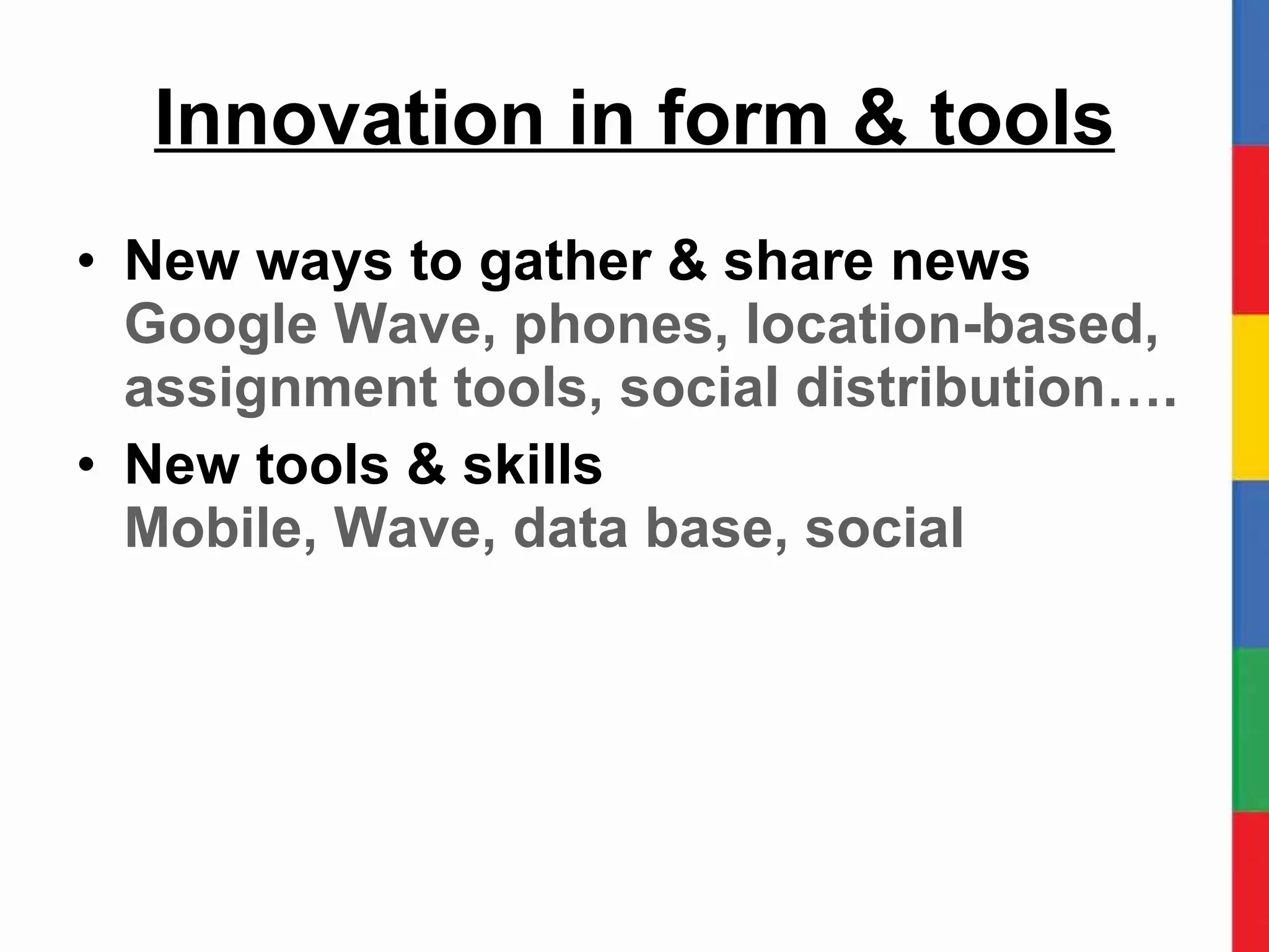Innovation in form & tools New ways to gather & share news Google Wave, phones, location-based,  assignment tools, social distribution…. New tools & skills Mobile, Wave, data base, social 