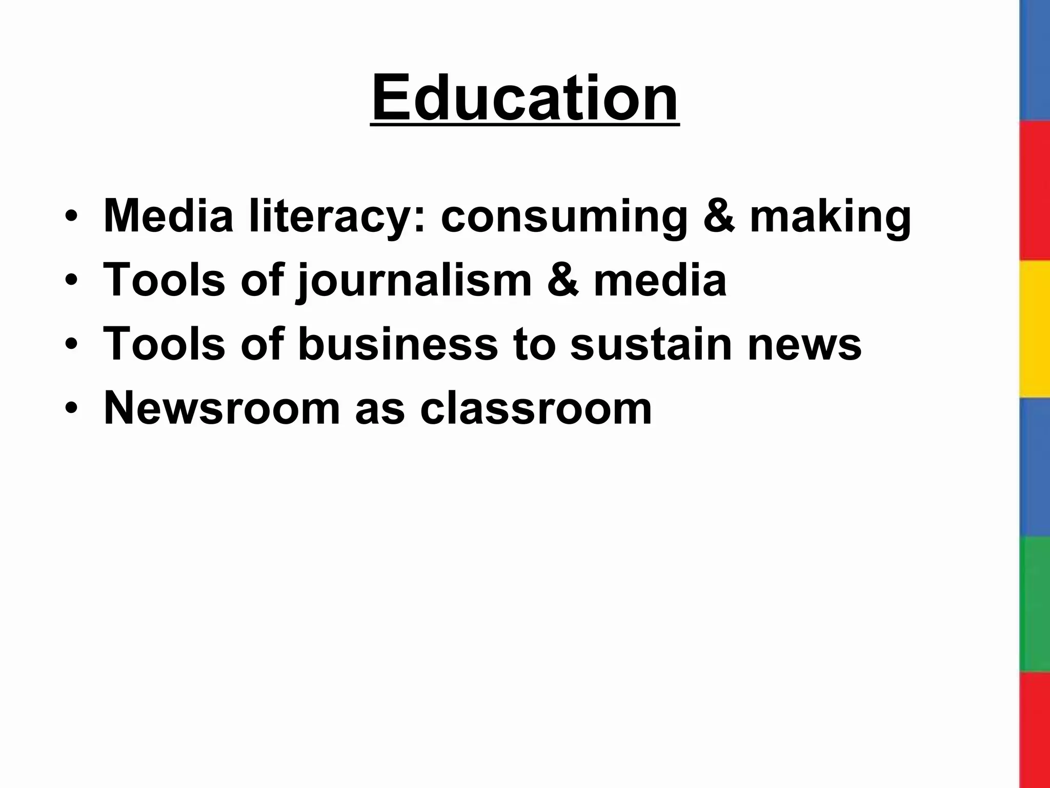 Education Media literacy: consuming & making Tools of journalism & media Tools of business to sustain news Newsroom as classroom 