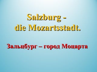 Salzburg -Salzburg -
die Mozartsstadt.die Mozartsstadt.
ЗальцбургЗальцбург –– город Моцартагород Моцарта
 