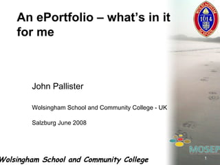 John Pallister Wolsingham School and Community College - UK Salzburg June 2008 An ePortfolio – what’s in it for me 