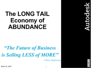 The LONG TAIL Economy of ABUNDANCE “ The Future of Business is Selling LESS of MORE” - Chris Anderson 