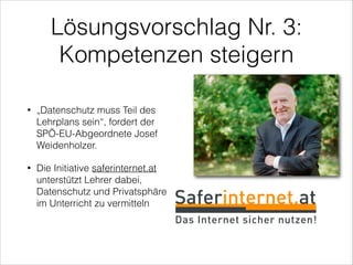 Lösungsvorschlag Nr. 3:
Kompetenzen steigern
•

„Datenschutz muss Teil des
Lehrplans sein“, fordert der
SPÖ-EU-Abgeordnete...