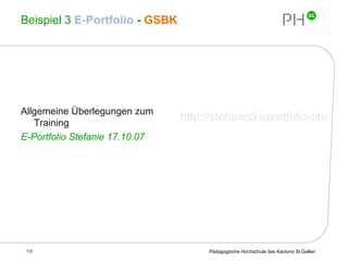 Beispiel 3  E-Portfolio  -  GSBK Allgemeine Überlegungen zum Training E-Portfolio Stefanie 17.10.07 http://stefanie3.eportfolio-phsg.ch/ 