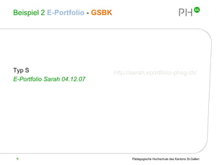Beispiel 2  E-Portfolio   -   GSBK Typ S E-Portfolio Sarah 04.12.07 http://sarah.eportfolio-phsg.ch/ 