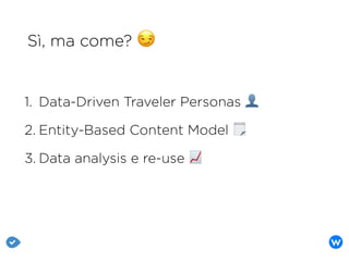 Sì, ma come? 😏
1. Data-Driven Traveler Personas 👤
2. Entity-Based Content Model 🗒
3. Data analysis e re-use 📈
 