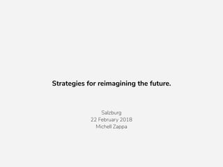 Strategies for reimagining the future.
Salzburg
22 February 2018
Michell Zappa
 