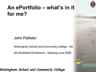 John Pallister Wolsingham School and Community College - UK 4th EduMedia Conference - Salzburg June 2008 An ePortfolio – what’s in it for me? 