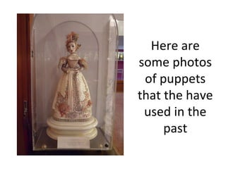 Here are some photos of puppets that the have used in the past 