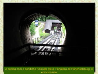 A subida com o bondinho funicular até a  Fortaleza de Hohensalzburg  é emocionante 