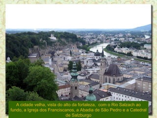 A cidade velha, vista do alto da fortaleza,  com o Rio Salzach ao fundo, a Igreja dos Franciscanos, a Abadia de São Pedro e a Catedral de Salzburgo 
