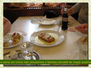 ... e seria um crime não provarmos o famoso strudell de maçã austríaco 