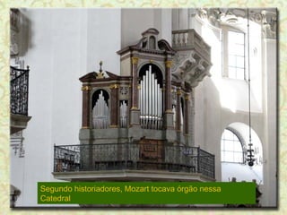 Segundo historiadores, Mozart tocava órgão nessa
Catedral

 