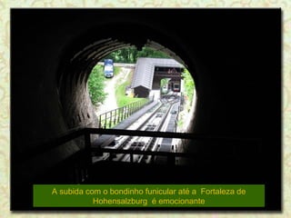 A subida com o bondinho funicular até a Fortaleza de
Hohensalzburg é emocionante

 
