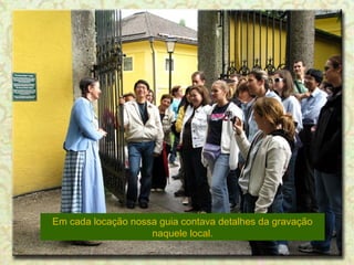 Em cada locação nossa guia contava detalhes da gravação
naquele local.

 