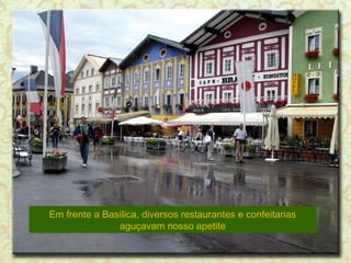Em frente a Basílica, diversos restaurantes e confeitarias
aguçavam nosso apetite

 