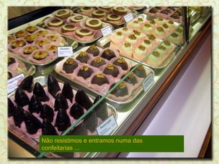 Não resistimos e entramos numa das
confeitarias ...

 