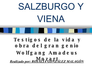 SALZBURGO Y VIENA Testigos de la vida y obra del gran genio Wolfgang Amadeus Mozart Realizado por: ROSALÍA GONZÁLEZ MALAGÓN 