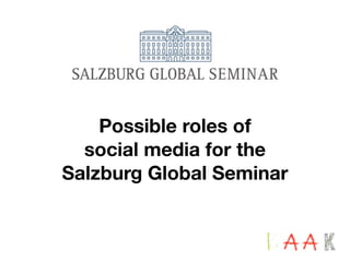 Possible roles of
  social media for the
Salzburg Global Seminar
 