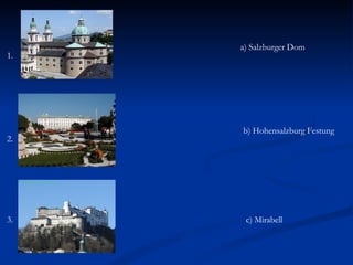 a) Salzburger Dom
1.




     b) Hohensalzburg Festung
2.




3.    c) Mirabell
 