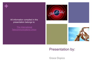 Presentation by:Grace DopicoAll information compiled in this presentation belongs to:The International Telecommunications Union