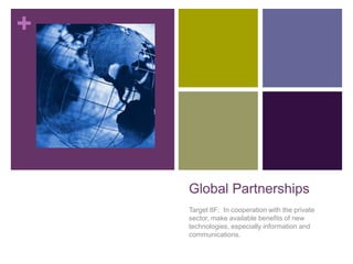 Global Partnerships Target 8F:  In cooperation with the private sector, make available benefits of new technologies, especially information and communications. 